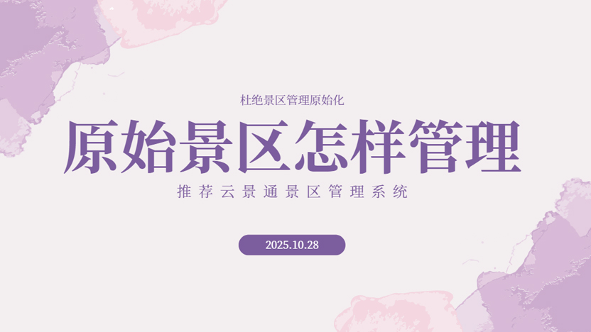 原始化管理的景区会出现哪些问题？详细分析使用景区管理系统的重要性